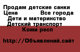 Продам детские санки › Цена ­ 2 000 - Все города Дети и материнство » Детский транспорт   . Коми респ.